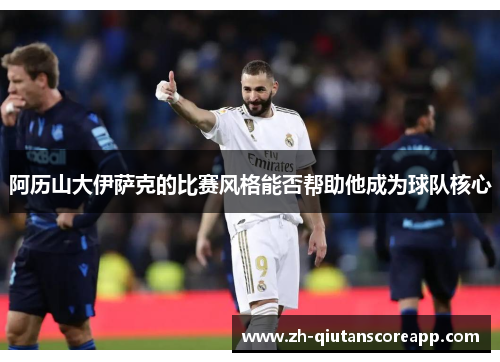 阿历山大伊萨克的比赛风格能否帮助他成为球队核心